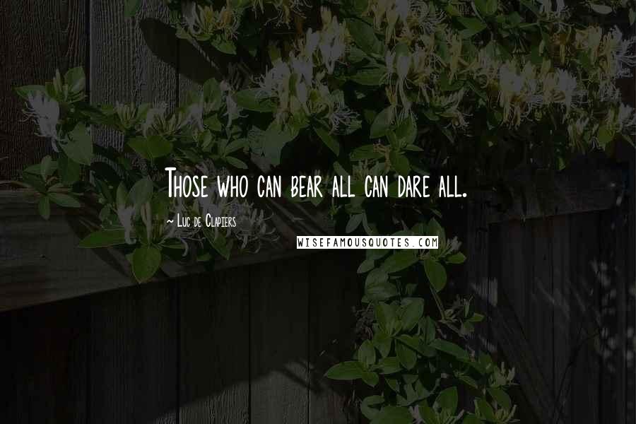 Luc De Clapiers Quotes: Those who can bear all can dare all.