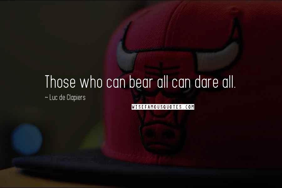 Luc De Clapiers Quotes: Those who can bear all can dare all.