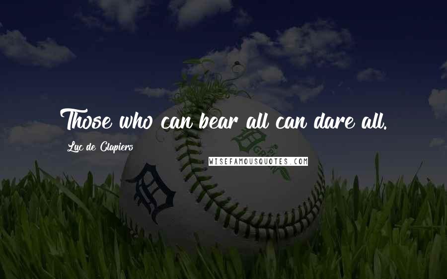 Luc De Clapiers Quotes: Those who can bear all can dare all.