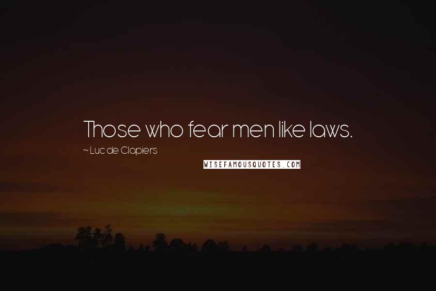 Luc De Clapiers Quotes: Those who fear men like laws.