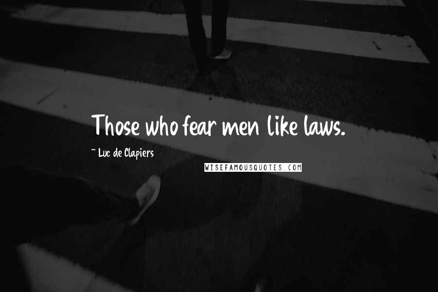Luc De Clapiers Quotes: Those who fear men like laws.