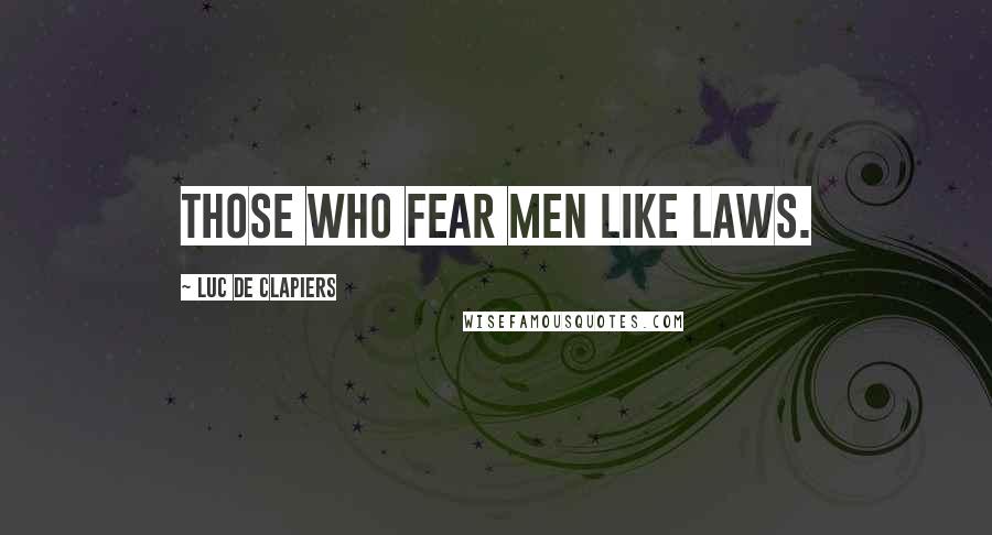 Luc De Clapiers Quotes: Those who fear men like laws.