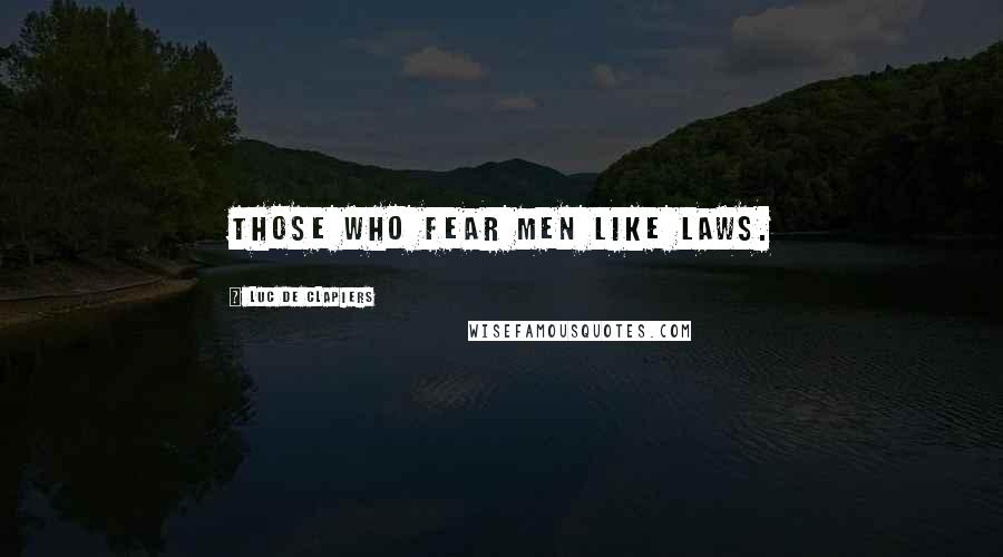 Luc De Clapiers Quotes: Those who fear men like laws.