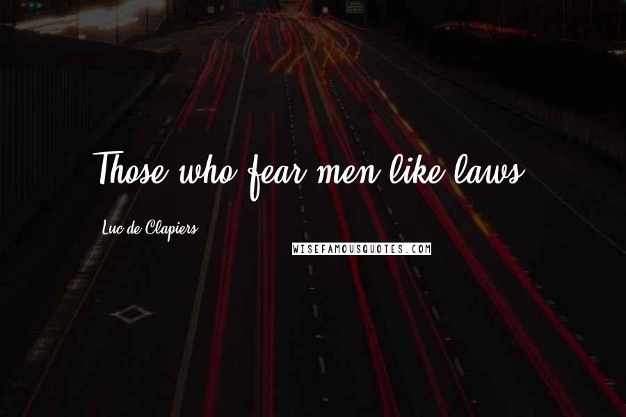 Luc De Clapiers Quotes: Those who fear men like laws.