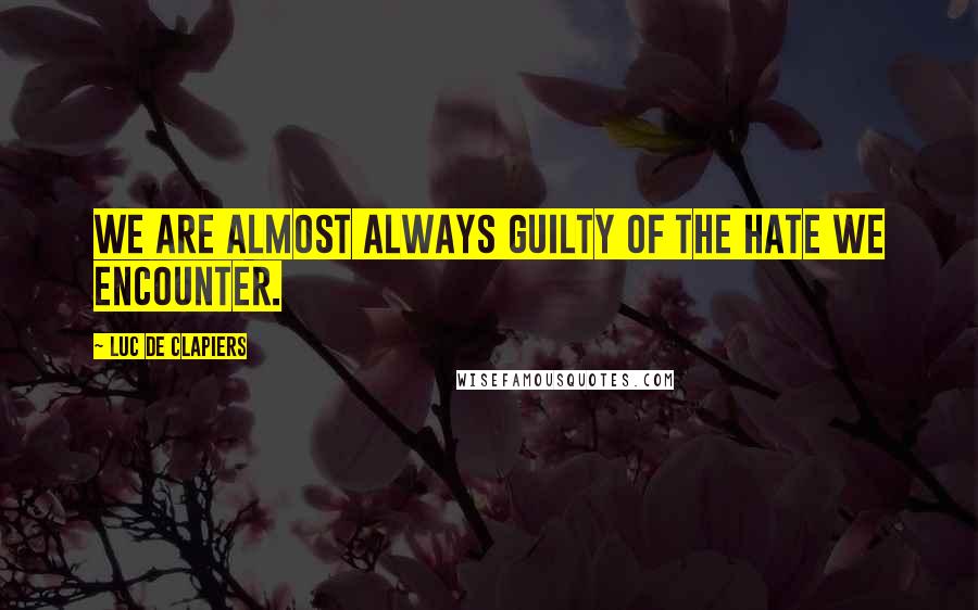 Luc De Clapiers Quotes: We are almost always guilty of the hate we encounter.