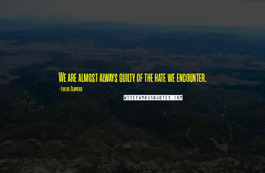 Luc De Clapiers Quotes: We are almost always guilty of the hate we encounter.