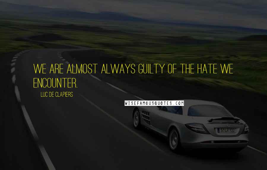 Luc De Clapiers Quotes: We are almost always guilty of the hate we encounter.