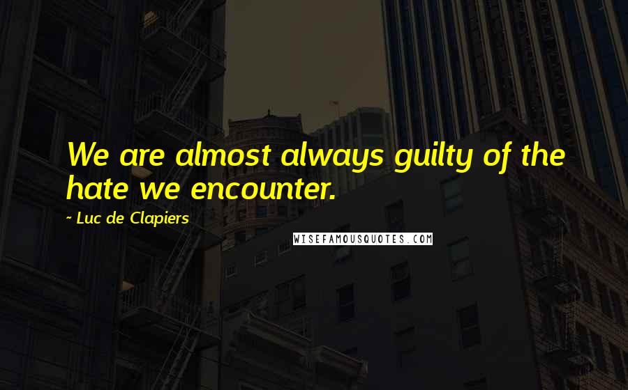 Luc De Clapiers Quotes: We are almost always guilty of the hate we encounter.