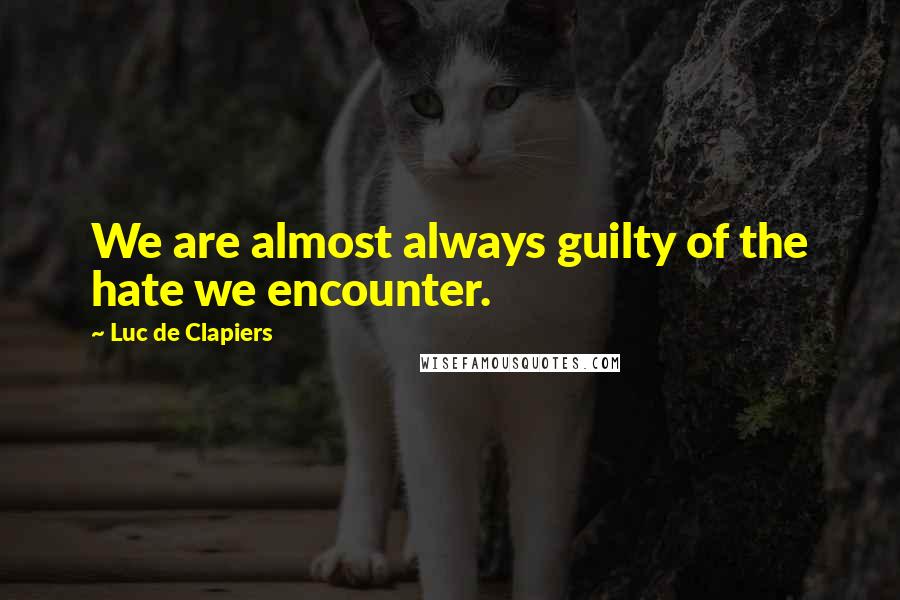 Luc De Clapiers Quotes: We are almost always guilty of the hate we encounter.