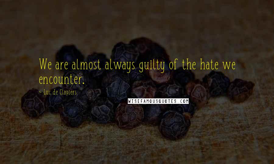 Luc De Clapiers Quotes: We are almost always guilty of the hate we encounter.