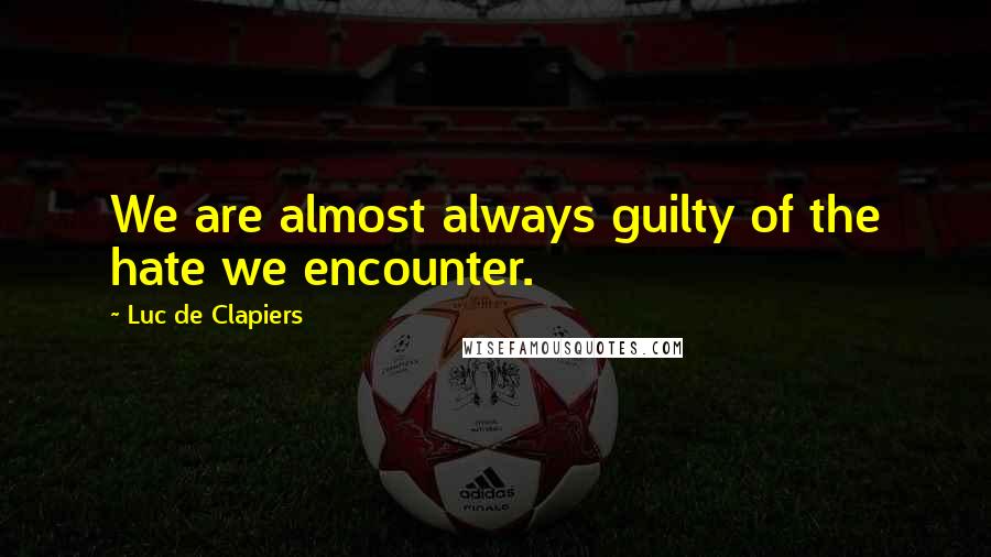 Luc De Clapiers Quotes: We are almost always guilty of the hate we encounter.