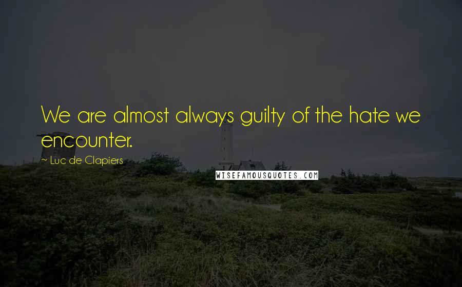 Luc De Clapiers Quotes: We are almost always guilty of the hate we encounter.