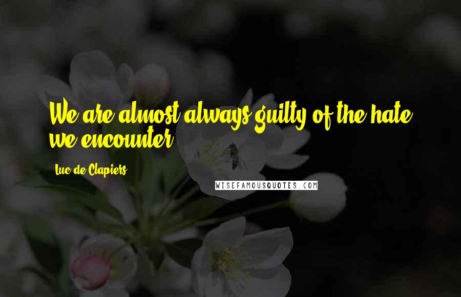 Luc De Clapiers Quotes: We are almost always guilty of the hate we encounter.