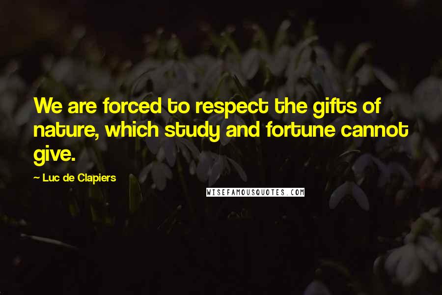 Luc De Clapiers Quotes: We are forced to respect the gifts of nature, which study and fortune cannot give.