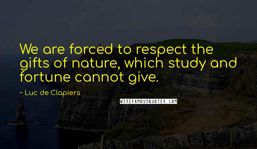 Luc De Clapiers Quotes: We are forced to respect the gifts of nature, which study and fortune cannot give.
