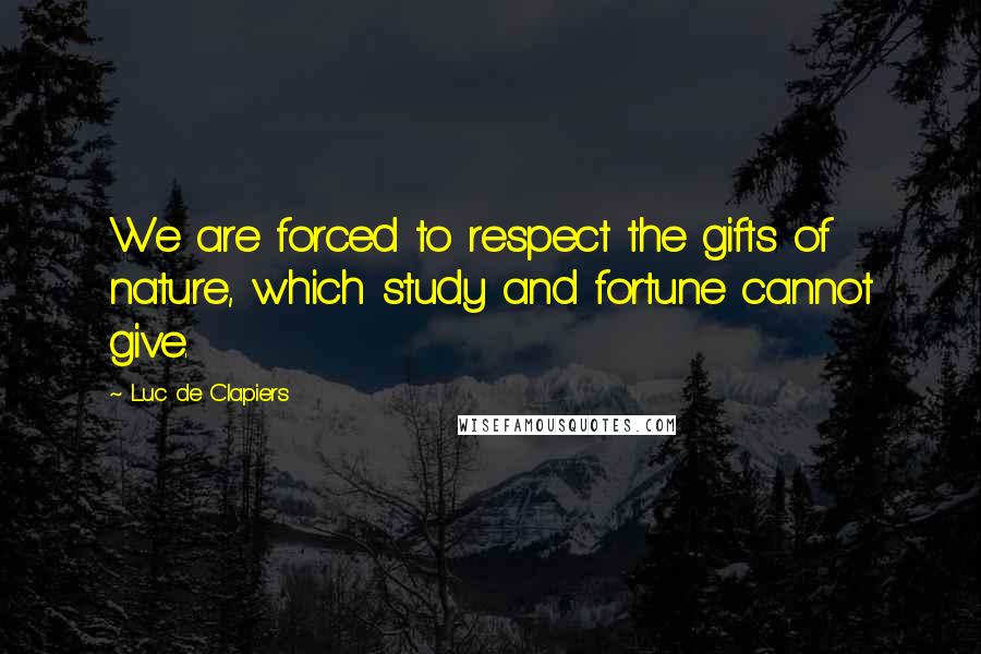 Luc De Clapiers Quotes: We are forced to respect the gifts of nature, which study and fortune cannot give.