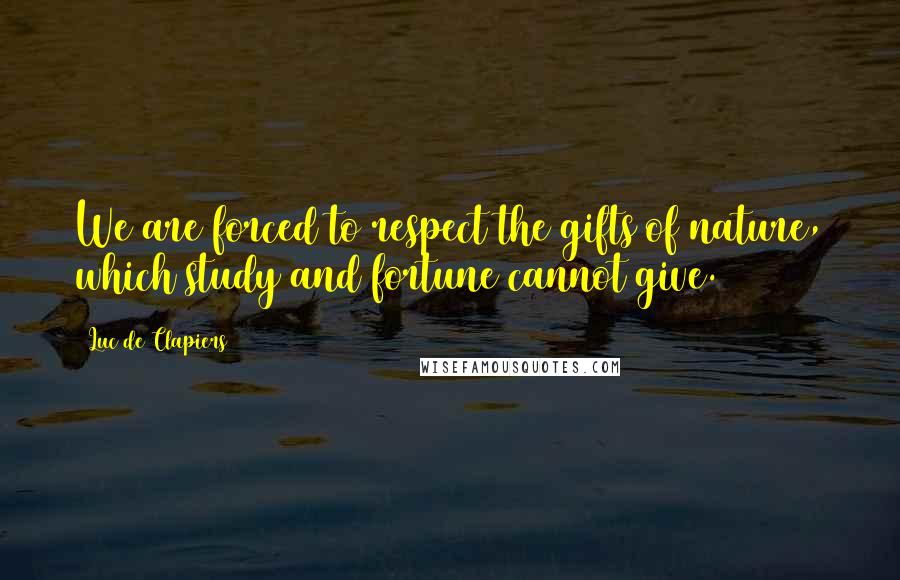 Luc De Clapiers Quotes: We are forced to respect the gifts of nature, which study and fortune cannot give.