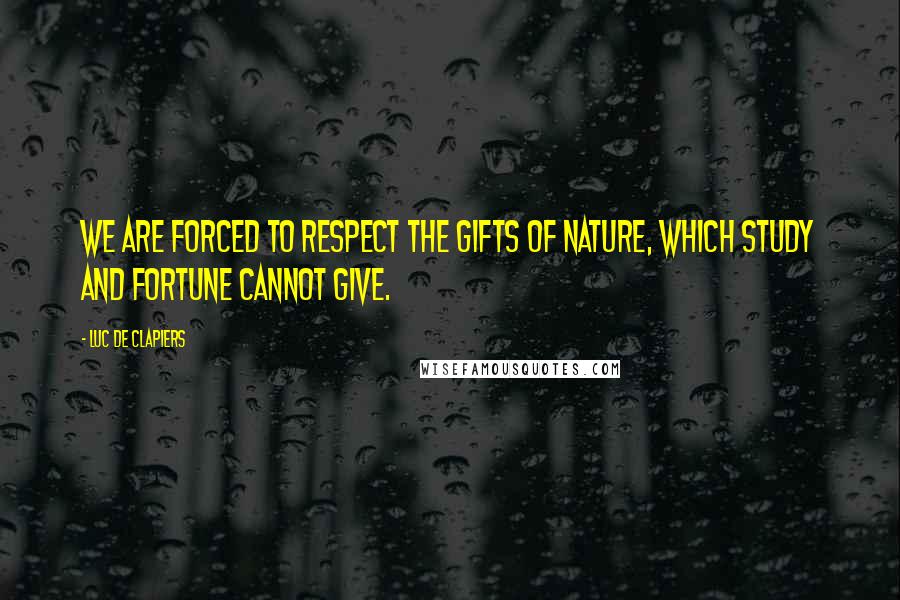 Luc De Clapiers Quotes: We are forced to respect the gifts of nature, which study and fortune cannot give.