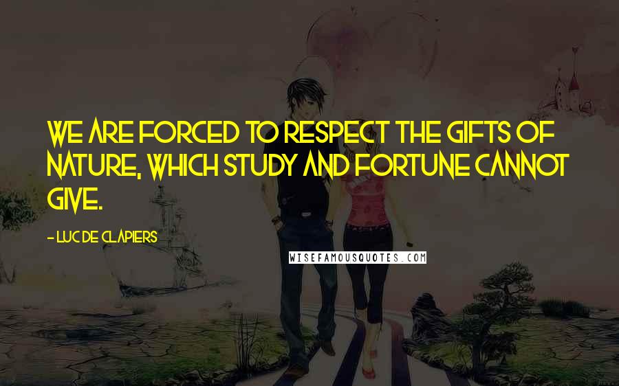 Luc De Clapiers Quotes: We are forced to respect the gifts of nature, which study and fortune cannot give.