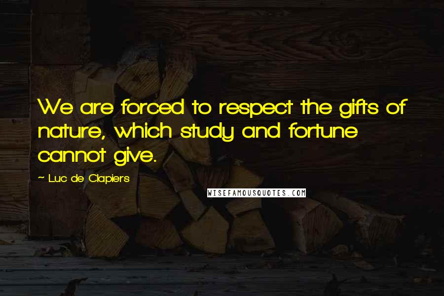 Luc De Clapiers Quotes: We are forced to respect the gifts of nature, which study and fortune cannot give.