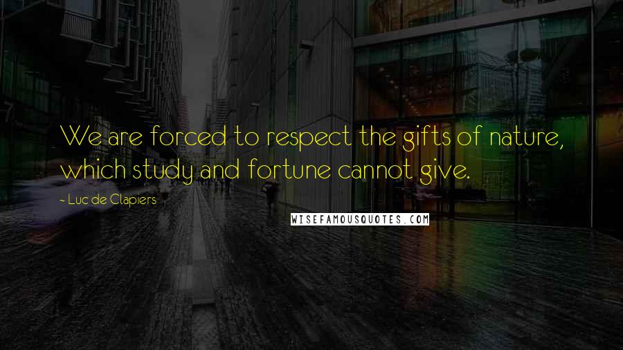 Luc De Clapiers Quotes: We are forced to respect the gifts of nature, which study and fortune cannot give.