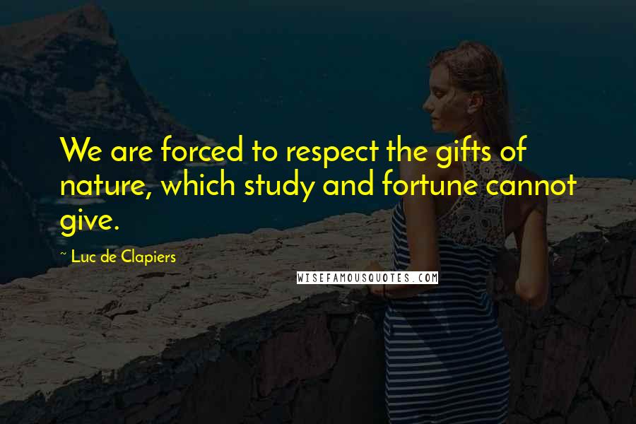 Luc De Clapiers Quotes: We are forced to respect the gifts of nature, which study and fortune cannot give.