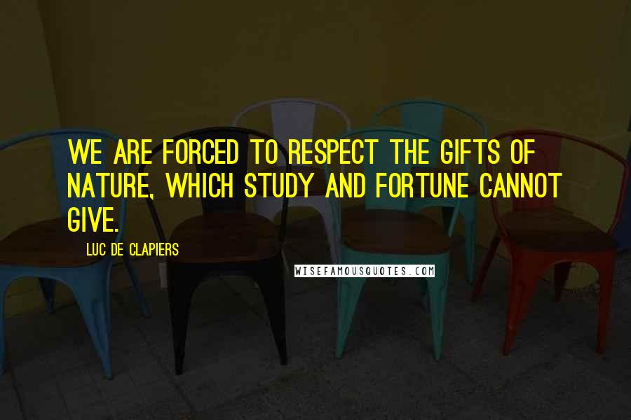 Luc De Clapiers Quotes: We are forced to respect the gifts of nature, which study and fortune cannot give.