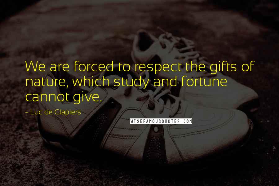 Luc De Clapiers Quotes: We are forced to respect the gifts of nature, which study and fortune cannot give.