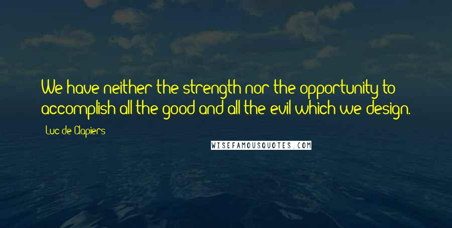 Luc De Clapiers Quotes: We have neither the strength nor the opportunity to accomplish all the good and all the evil which we design.