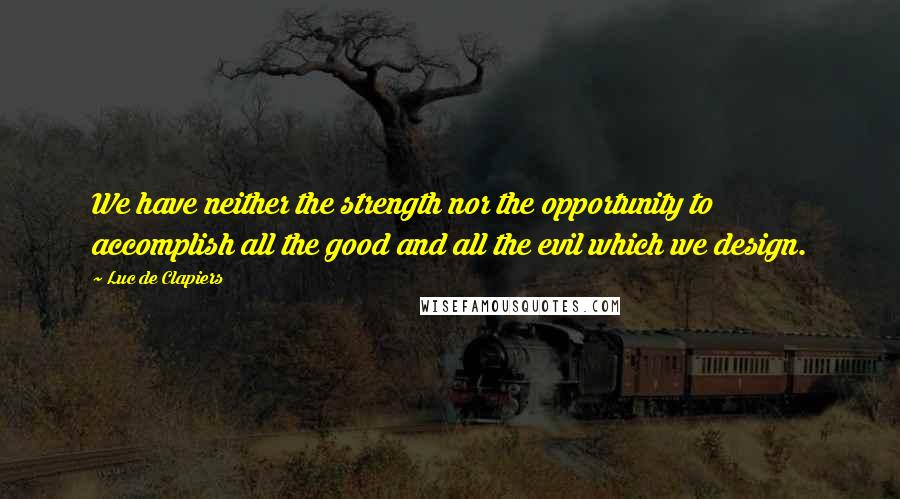 Luc De Clapiers Quotes: We have neither the strength nor the opportunity to accomplish all the good and all the evil which we design.