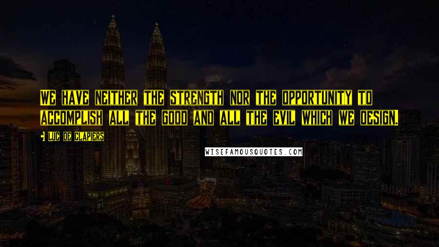 Luc De Clapiers Quotes: We have neither the strength nor the opportunity to accomplish all the good and all the evil which we design.