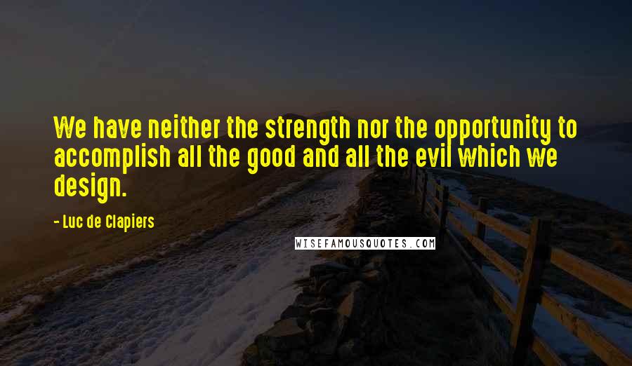 Luc De Clapiers Quotes: We have neither the strength nor the opportunity to accomplish all the good and all the evil which we design.