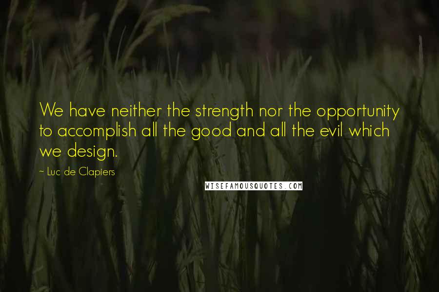 Luc De Clapiers Quotes: We have neither the strength nor the opportunity to accomplish all the good and all the evil which we design.