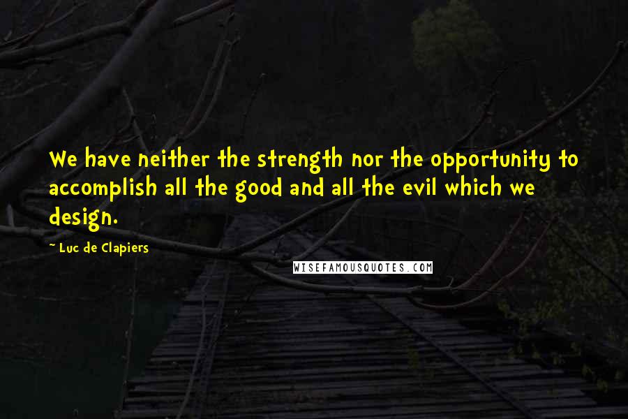 Luc De Clapiers Quotes: We have neither the strength nor the opportunity to accomplish all the good and all the evil which we design.