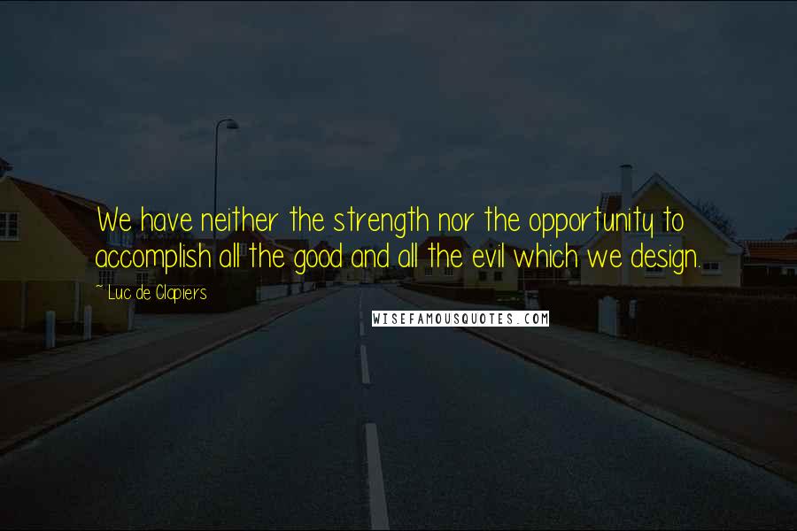 Luc De Clapiers Quotes: We have neither the strength nor the opportunity to accomplish all the good and all the evil which we design.