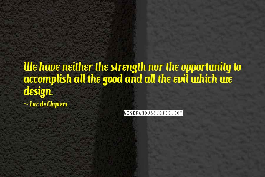 Luc De Clapiers Quotes: We have neither the strength nor the opportunity to accomplish all the good and all the evil which we design.