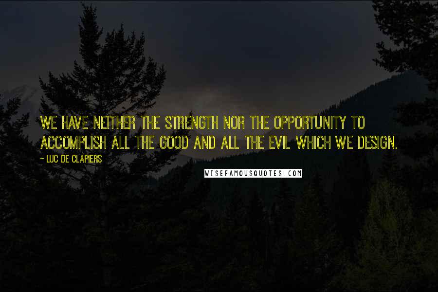 Luc De Clapiers Quotes: We have neither the strength nor the opportunity to accomplish all the good and all the evil which we design.