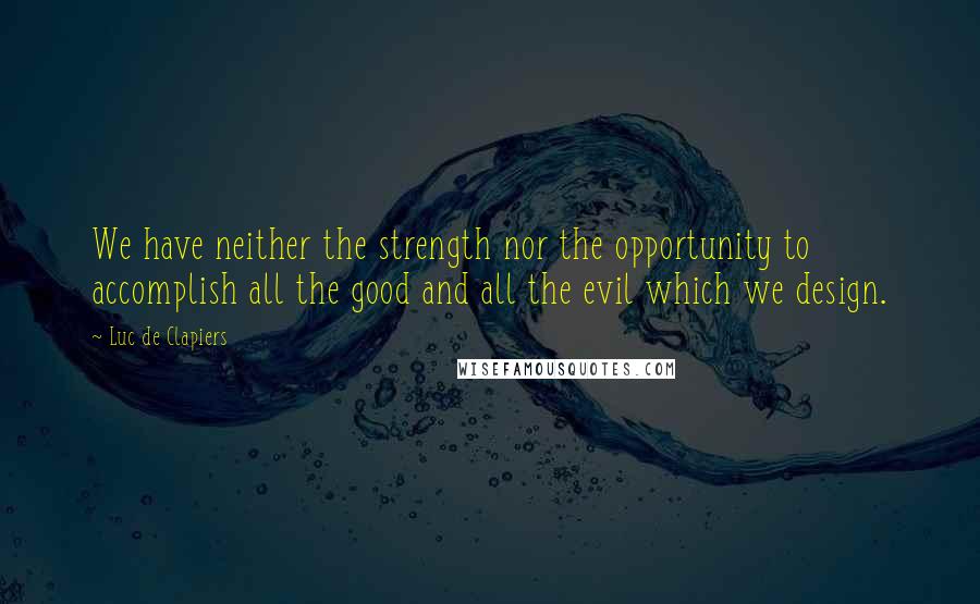 Luc De Clapiers Quotes: We have neither the strength nor the opportunity to accomplish all the good and all the evil which we design.