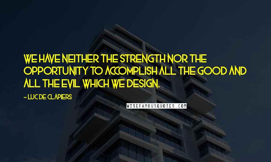 Luc De Clapiers Quotes: We have neither the strength nor the opportunity to accomplish all the good and all the evil which we design.