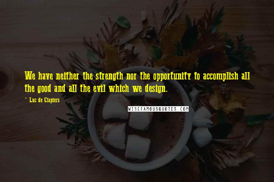 Luc De Clapiers Quotes: We have neither the strength nor the opportunity to accomplish all the good and all the evil which we design.