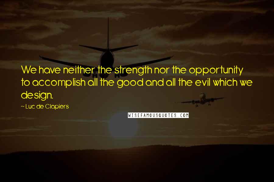 Luc De Clapiers Quotes: We have neither the strength nor the opportunity to accomplish all the good and all the evil which we design.