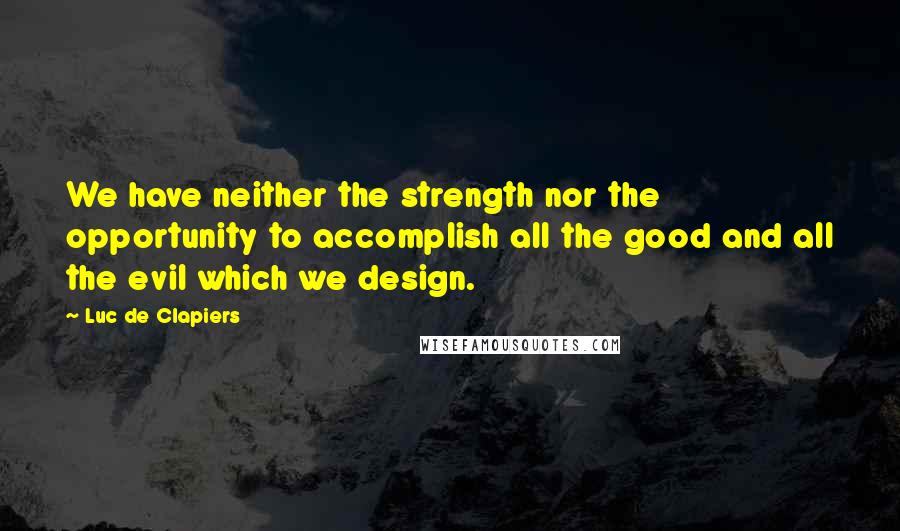 Luc De Clapiers Quotes: We have neither the strength nor the opportunity to accomplish all the good and all the evil which we design.