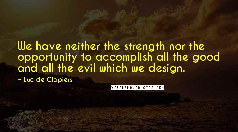 Luc De Clapiers Quotes: We have neither the strength nor the opportunity to accomplish all the good and all the evil which we design.