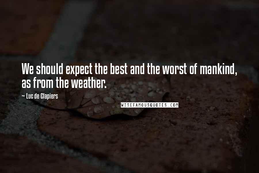 Luc De Clapiers Quotes: We should expect the best and the worst of mankind, as from the weather.