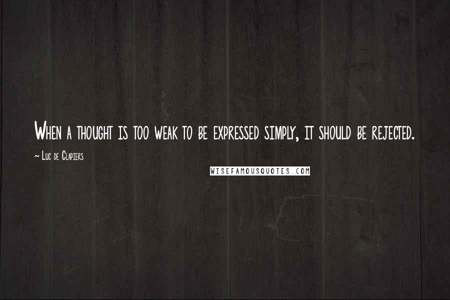Luc De Clapiers Quotes: When a thought is too weak to be expressed simply, it should be rejected.
