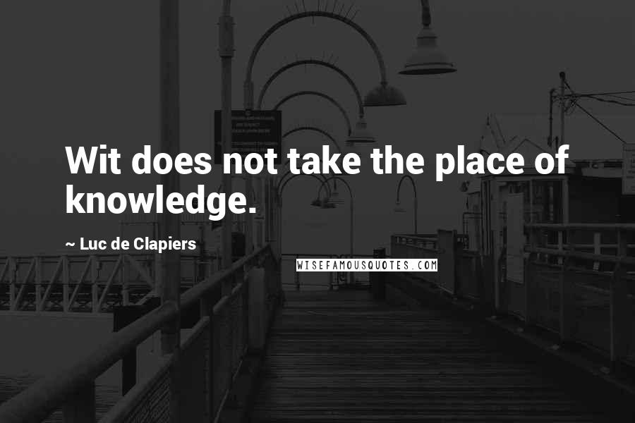 Luc De Clapiers Quotes: Wit does not take the place of knowledge.