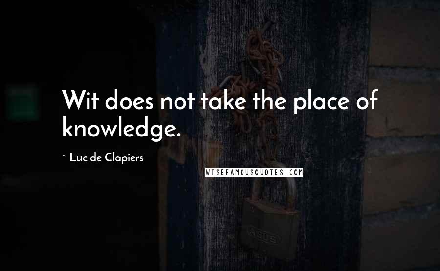 Luc De Clapiers Quotes: Wit does not take the place of knowledge.