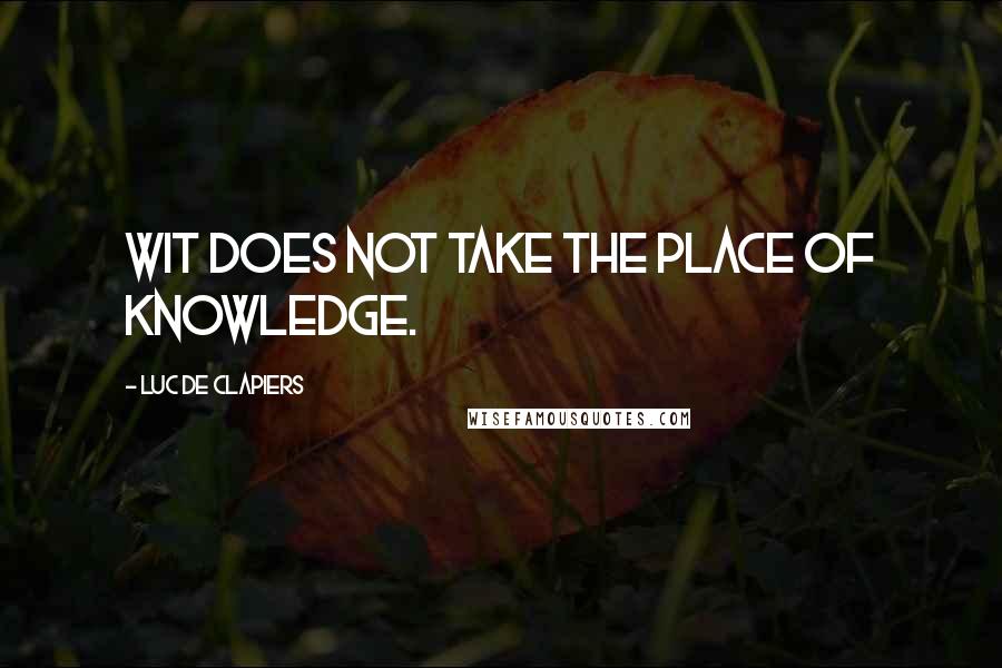 Luc De Clapiers Quotes: Wit does not take the place of knowledge.