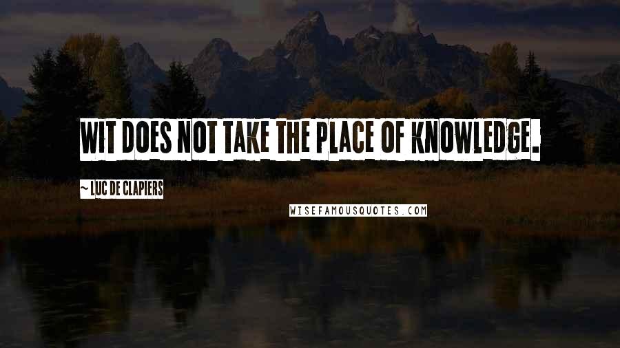 Luc De Clapiers Quotes: Wit does not take the place of knowledge.