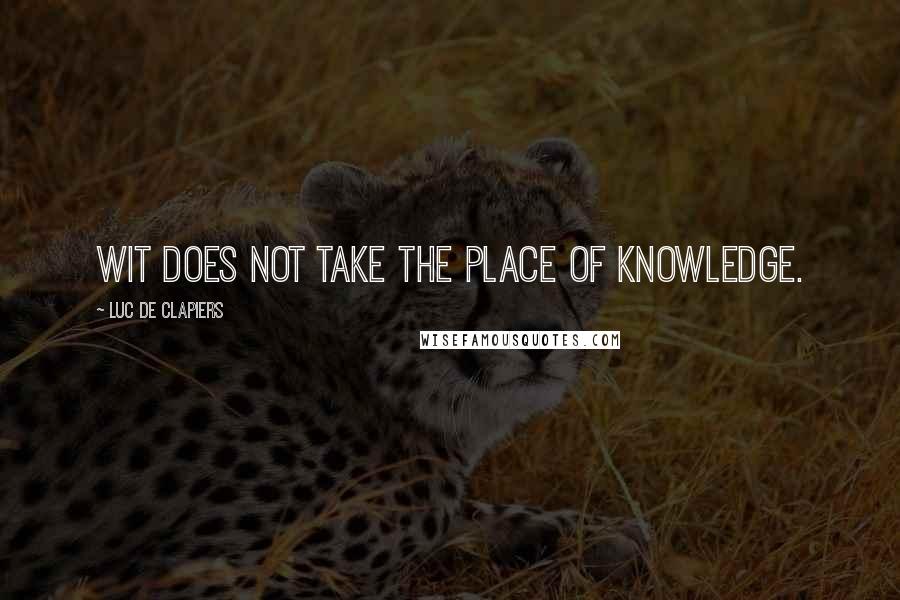 Luc De Clapiers Quotes: Wit does not take the place of knowledge.